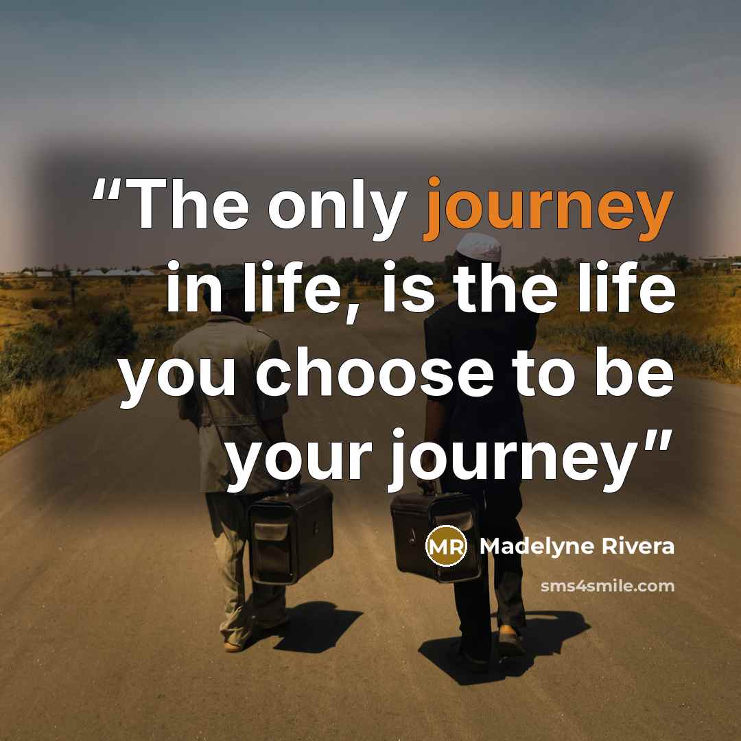 “The only journey in life, is the life you choose to be your journey” quote by Madelyne Rivera