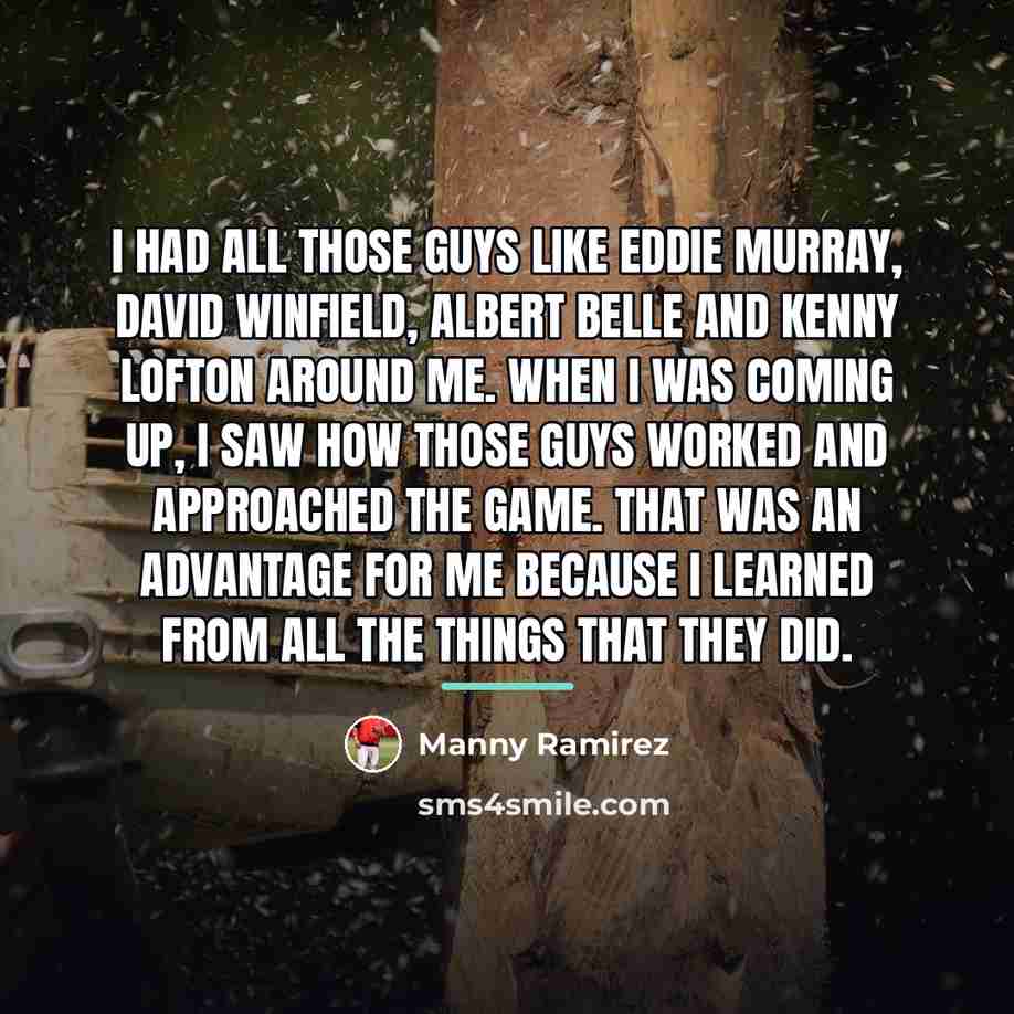 “I had all those guys like Eddie Murray, David Winfield,…” quote by Manny Ramirez