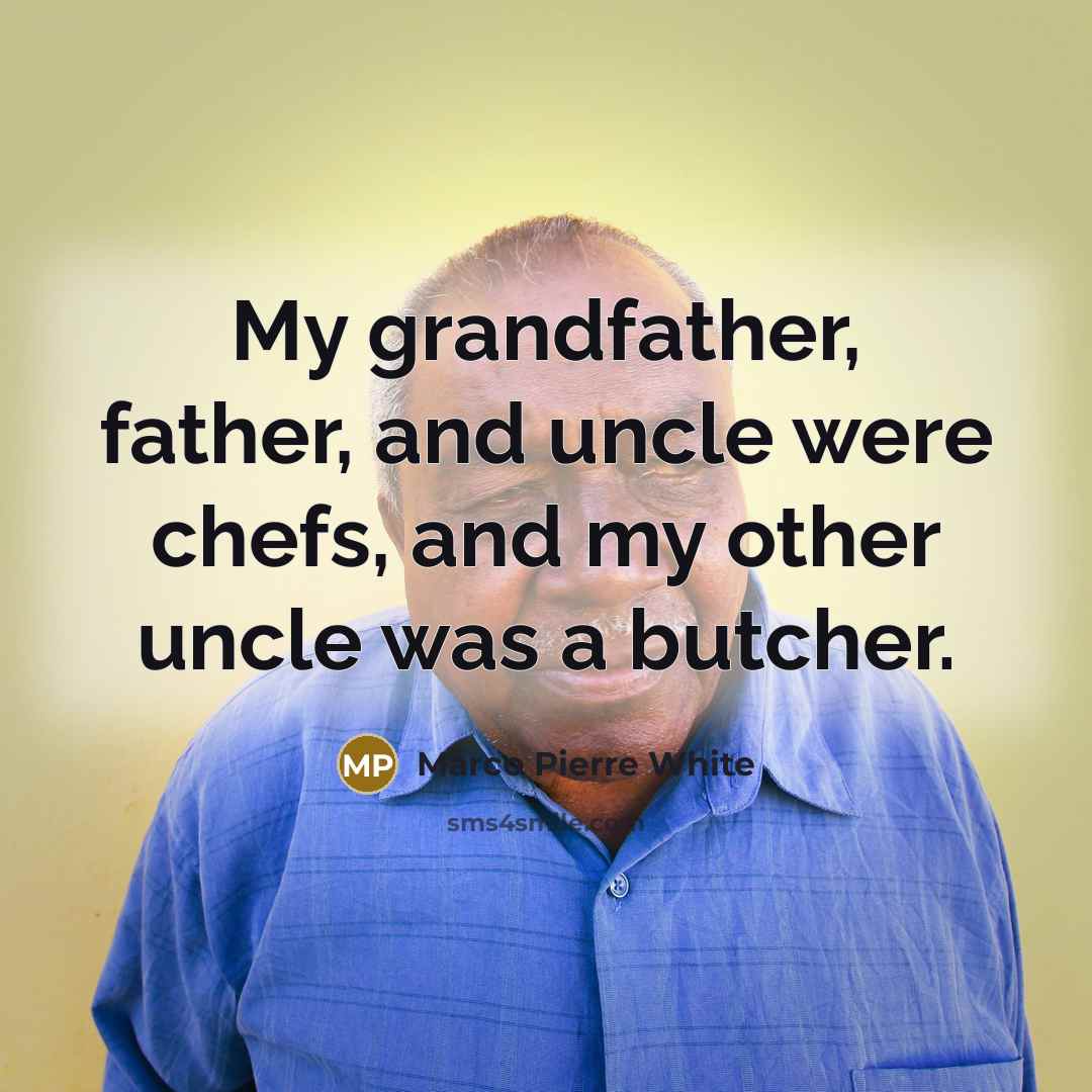 “My grandfather, father, and uncle were chefs, and my other…” quote by Marco Pierre White
