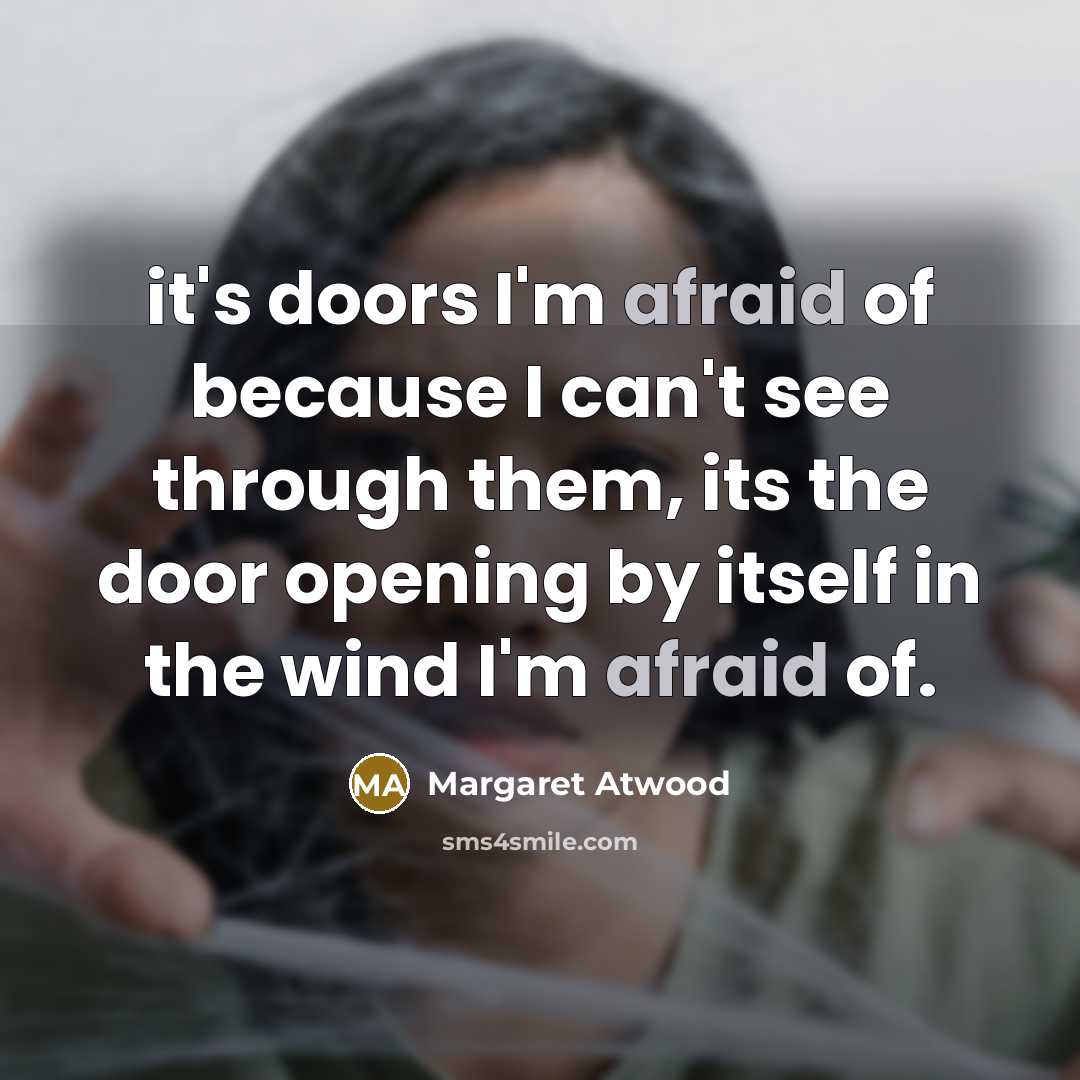 “it's doors I'm afraid of because I can't see through…” quote by Margaret Atwood