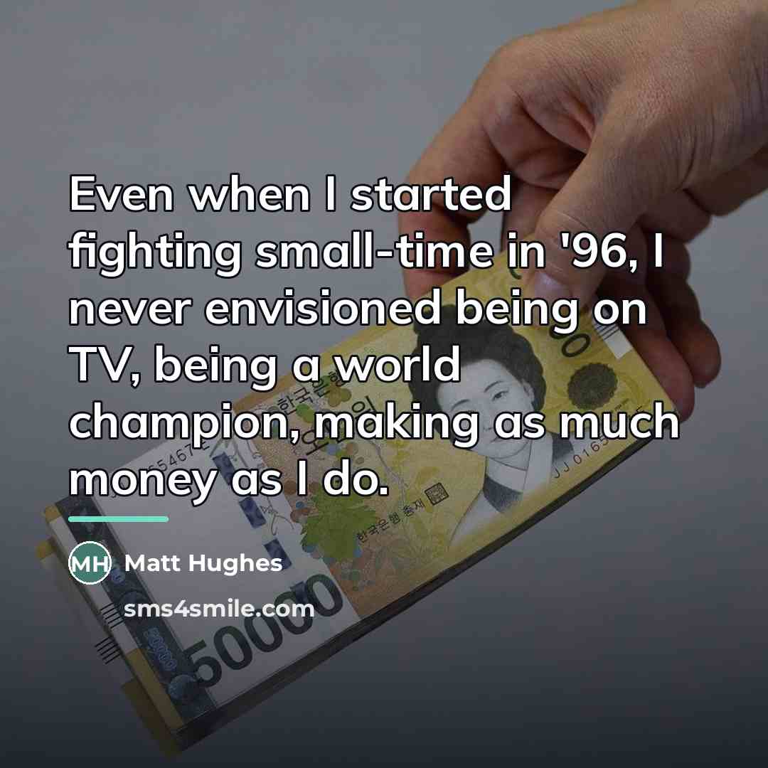 “Even when I started fighting small-time in '96, I never…” quote by Matt Hughes