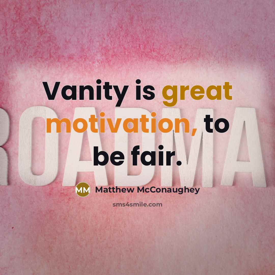 “Vanity is great motivation, to be fair.” quote by Matthew McConaughey