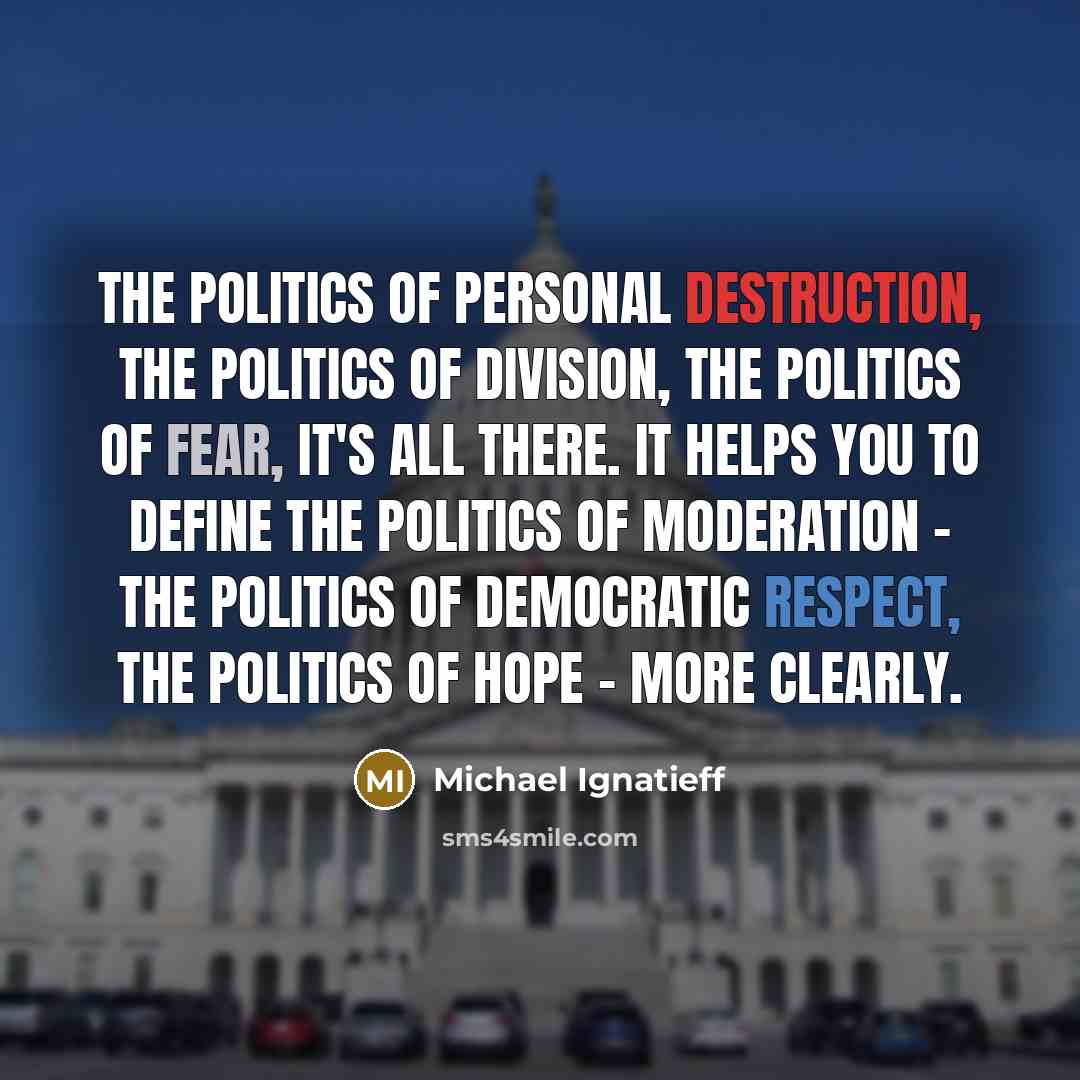 “The politics of personal destruction, the politics of division, the…” quote by Michael Ignatieff