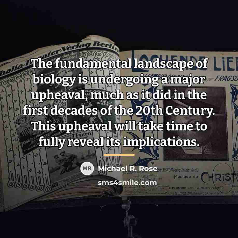 “The fundamental landscape of biology is undergoing a major upheaval,…” quote by Michael R. Rose