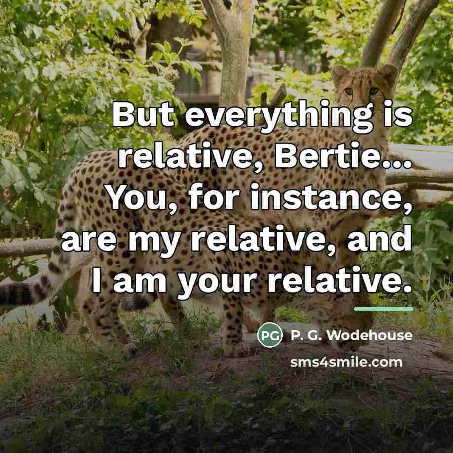 “But everything is relative, Bertie... You, for instance, are my…” quote by P. G. Wodehouse