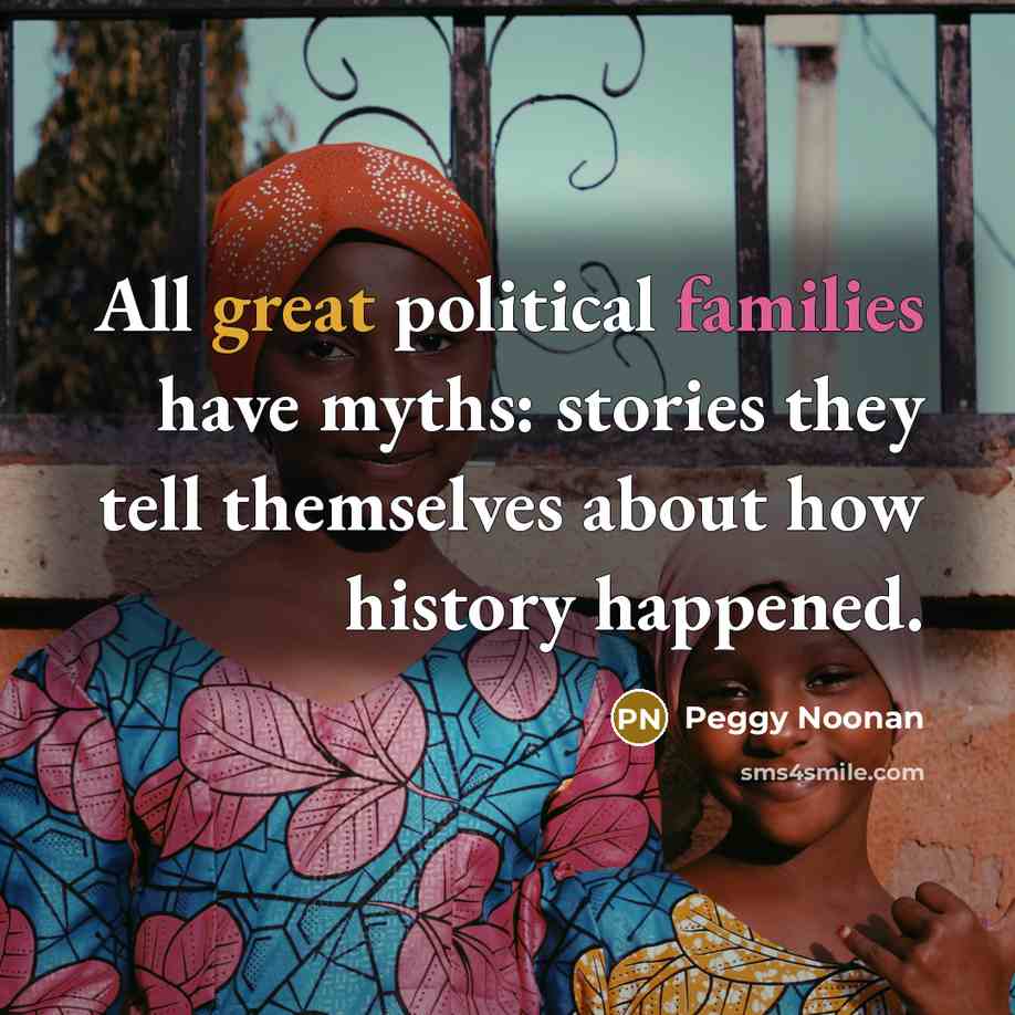 “All great political families have myths: stories they tell themselves…” quote by Peggy Noonan