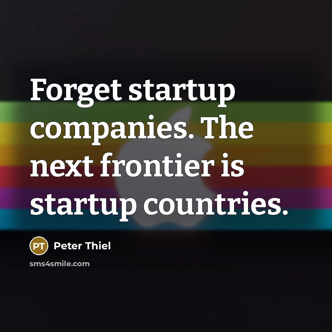 “Forget startup companies. The next frontier is startup countries.…” quote by Peter Thiel