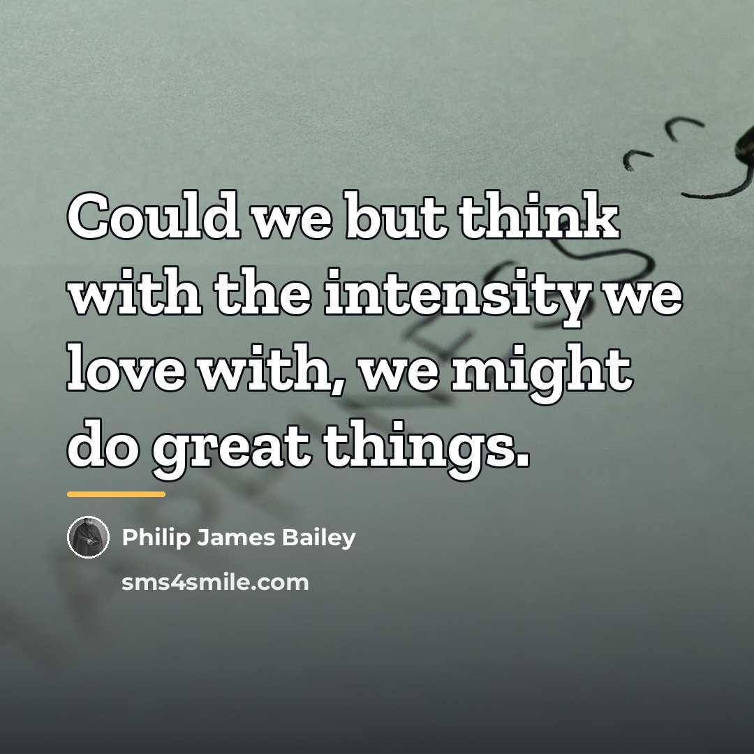“Could we but think with the intensity we love with,…” quote by Philip James Bailey