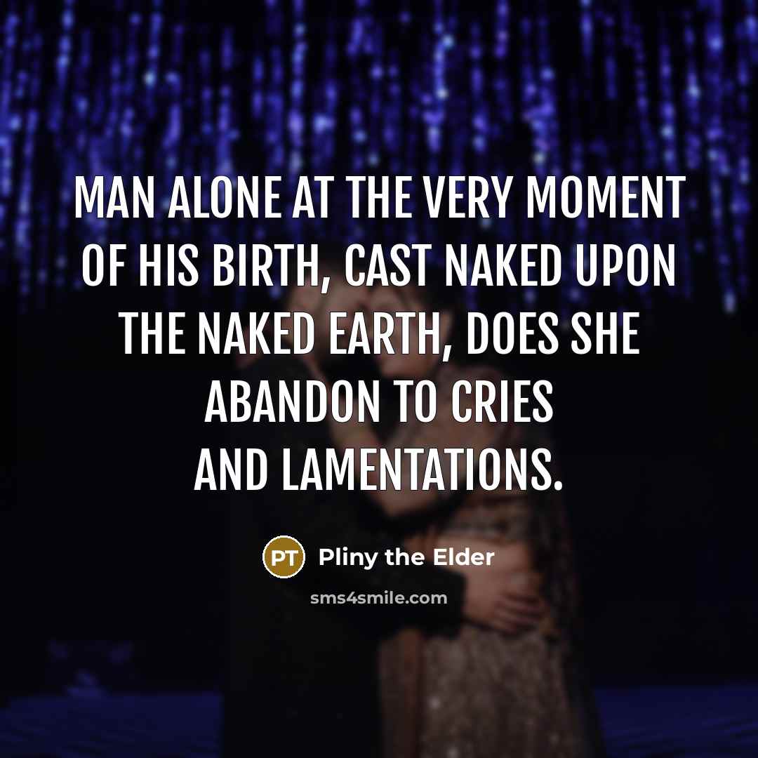 “Man alone at the very moment of his birth, cast…” quote by Pliny the Elder