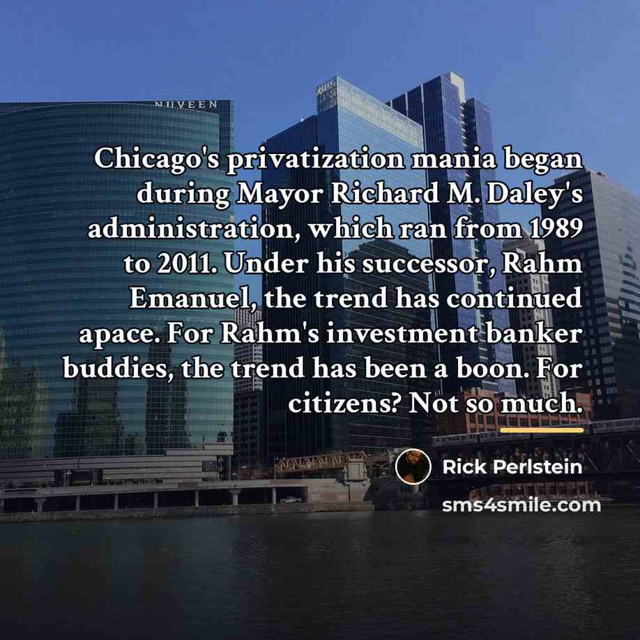 “Chicago's privatization mania began during Mayor Richard M. Daley's administration,…” quote by Rick Perlstein