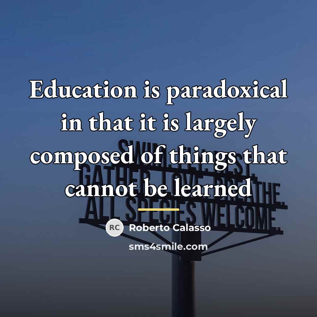 “Education is paradoxical in that it is largely composed of…” quote by Roberto Calasso