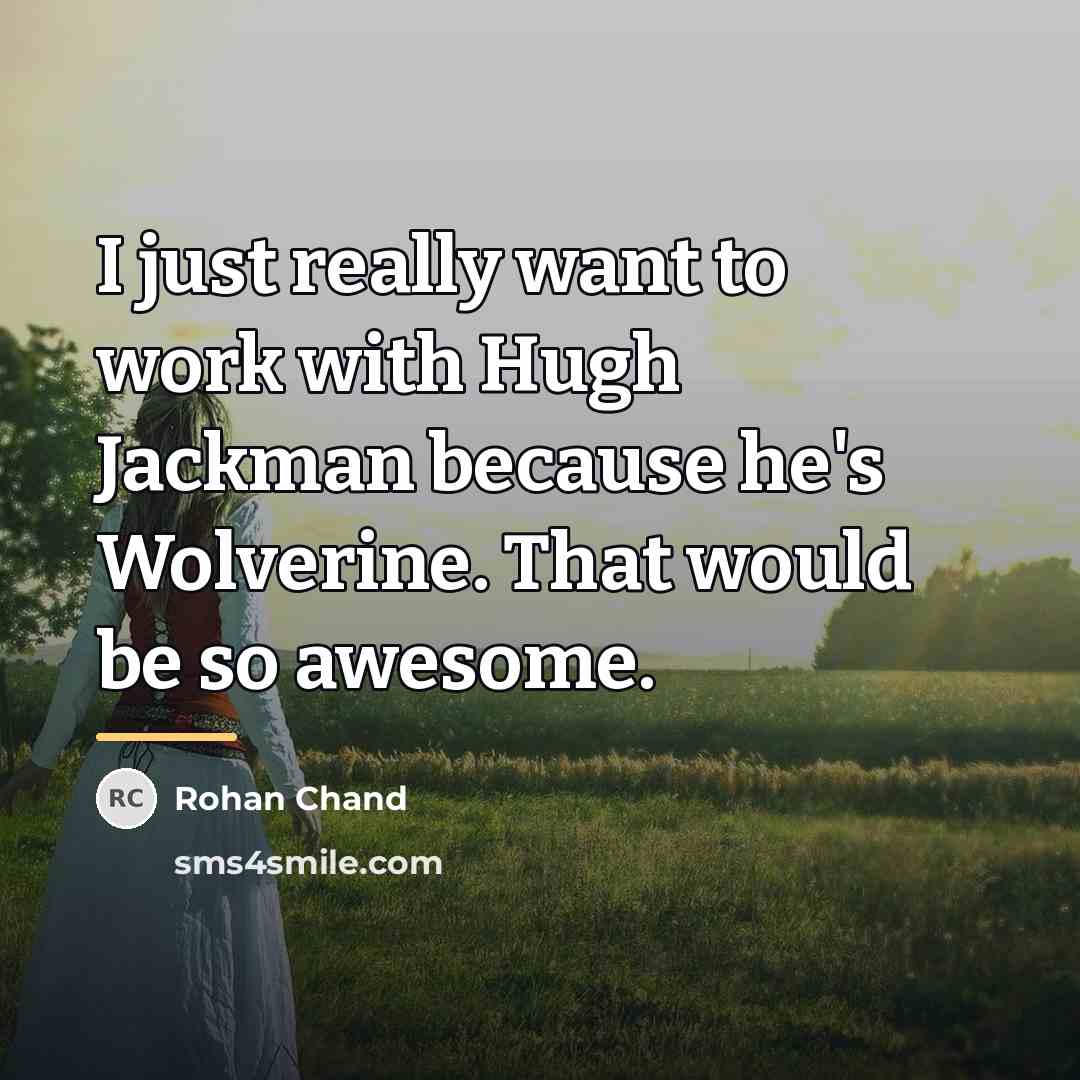 “I just really want to work with Hugh Jackman because…” quote by Rohan Chand