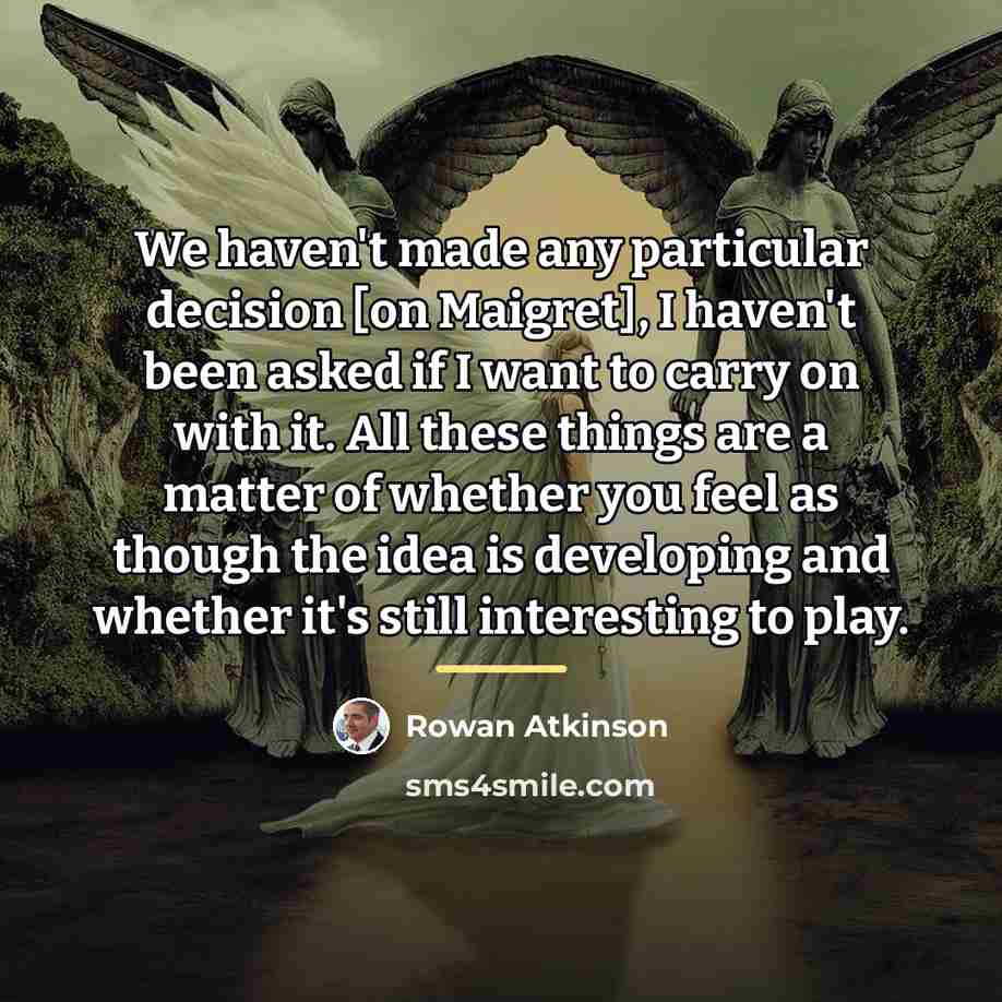 “We haven't made any particular decision [on Maigret], I haven't…” quote by Rowan Atkinson