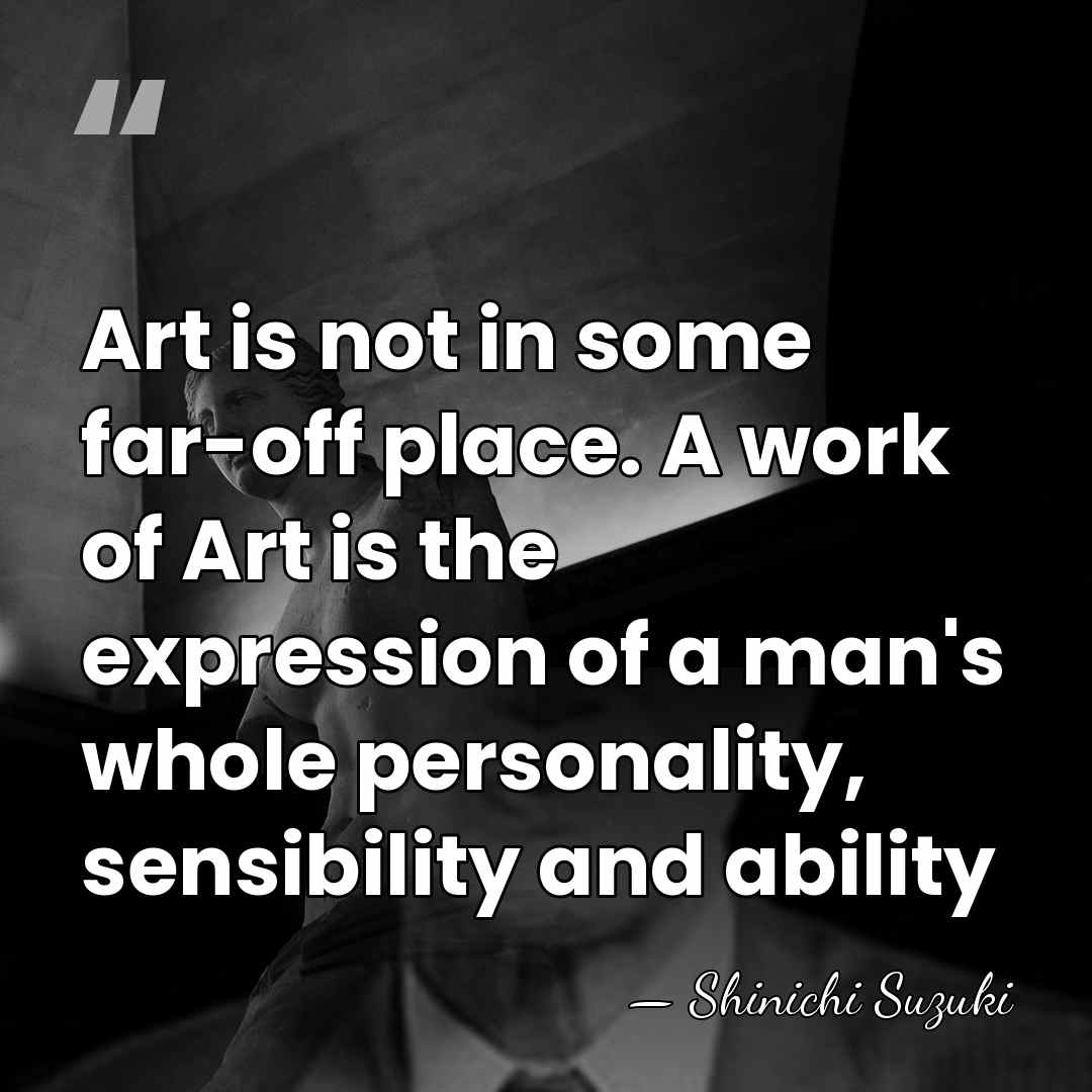 Art is not in some far-off place. A work of Art is&hellip; - Shinichi Suzuki