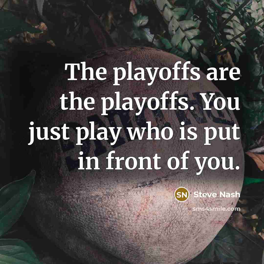 “The playoffs are the playoffs. You just play who is…” quote by Steve Nash