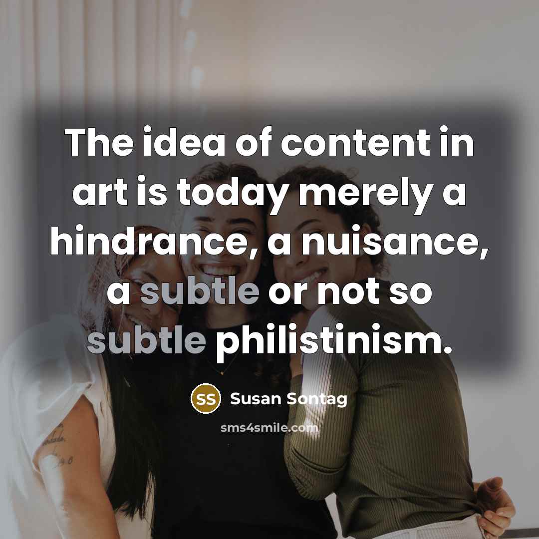 “The idea of content in art is today merely a…” quote by Susan Sontag