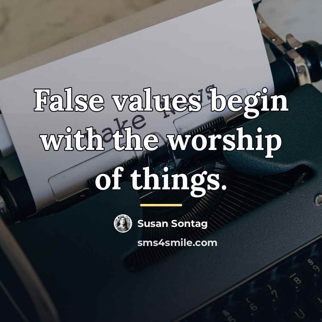 “False values begin with the worship of things.…” quote by Susan Sontag
