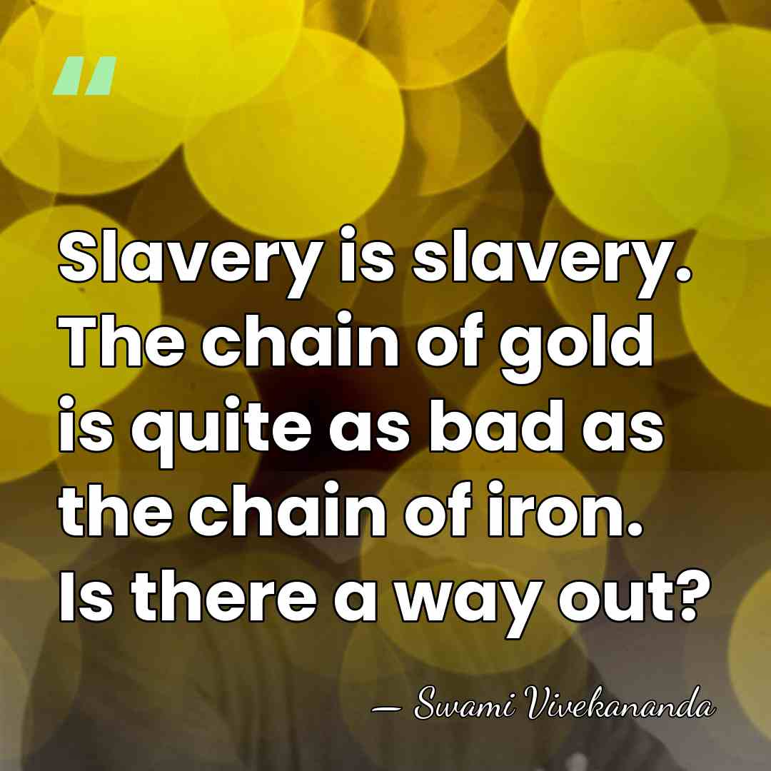 Slavery is slavery. The chain of gold is quite as bad as&hellip; - Swami Vivekananda