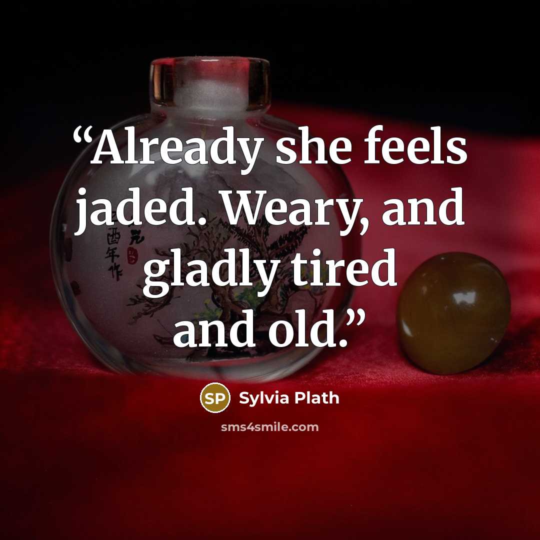 “Already she feels jaded. Weary, and gladly tired and old.” quote by Sylvia Plath