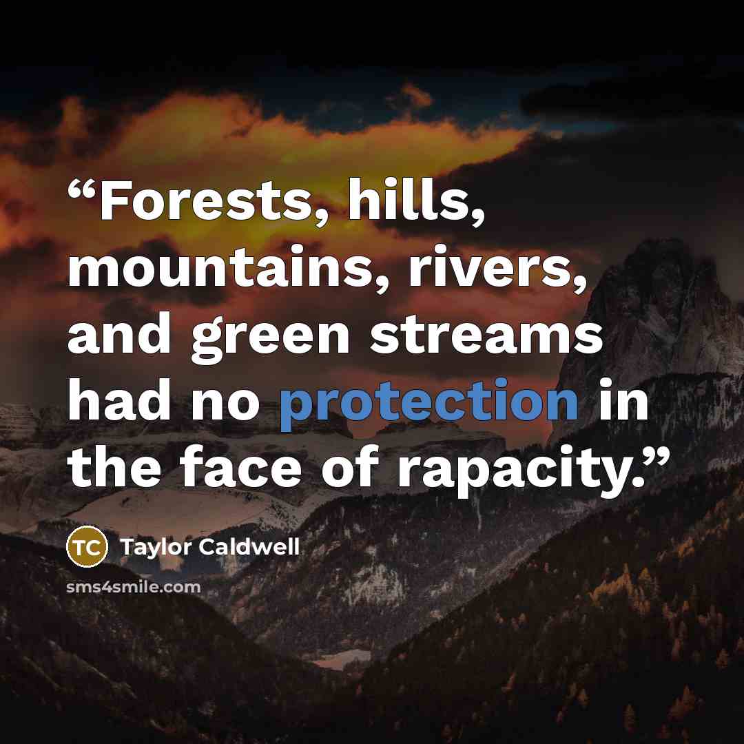 “Forests, hills, mountains, rivers, and green streams had no protection in the face of rapacity.” quote by Taylor Caldwell