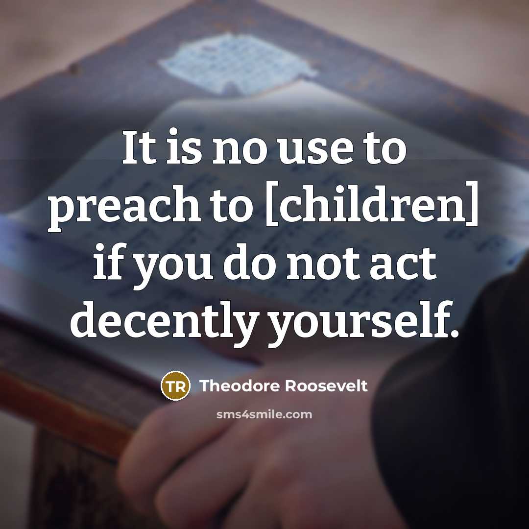 “It is no use to preach to [children] if you…” quote by Theodore Roosevelt