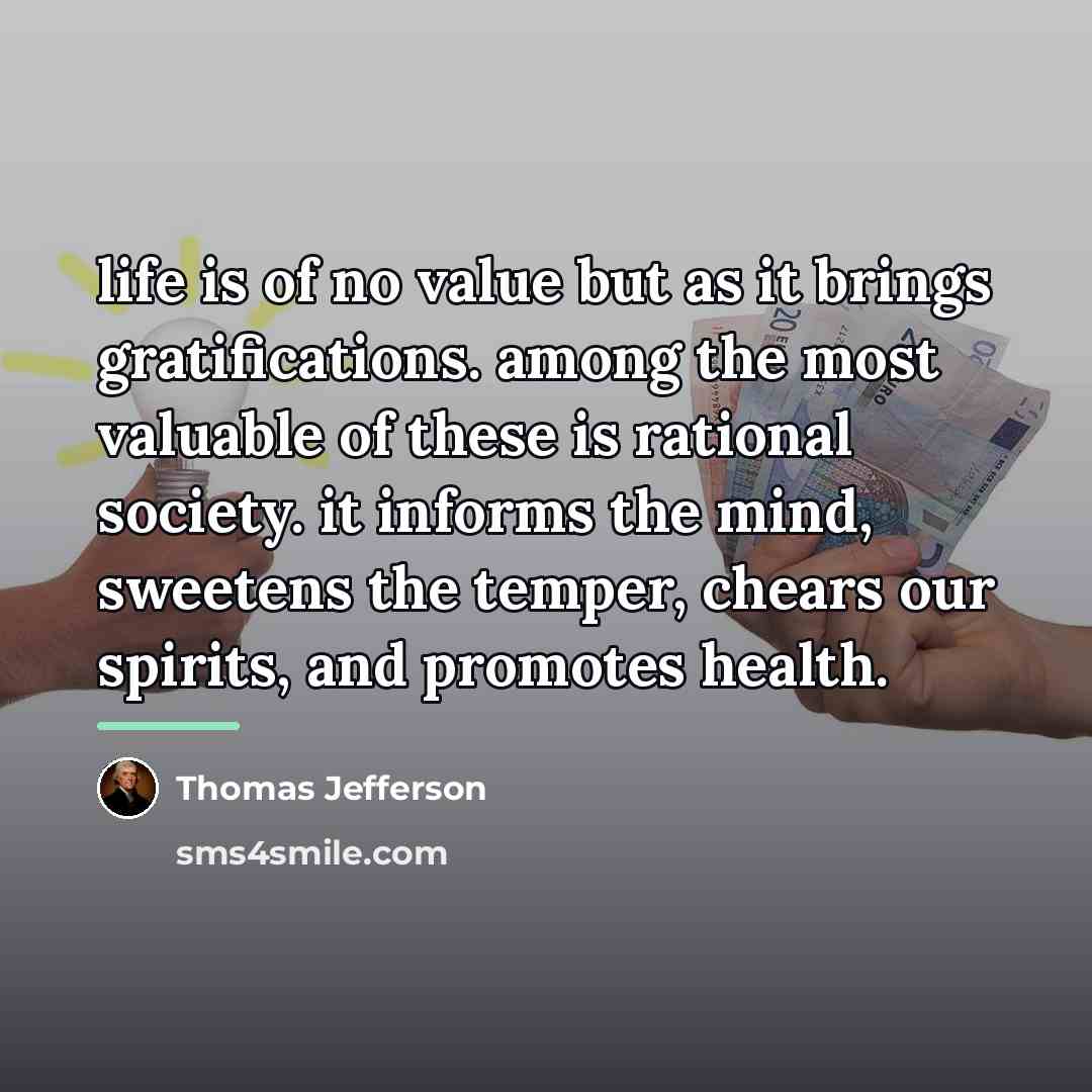 “life is of no value but as it brings gratifications.…” quote by Thomas Jefferson