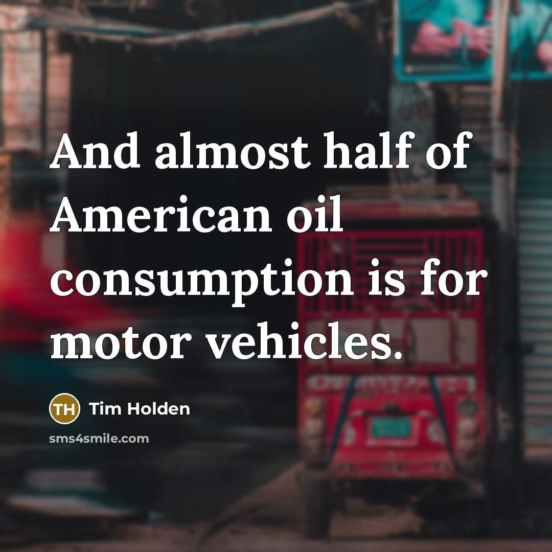 “And almost half of American oil consumption is for motor vehicles.” quote by Tim Holden