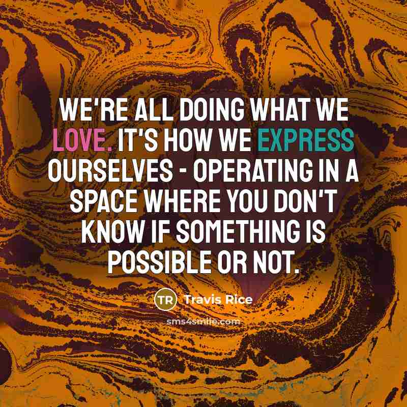 “We're all doing what we love. It's how we express…” quote by Travis Rice