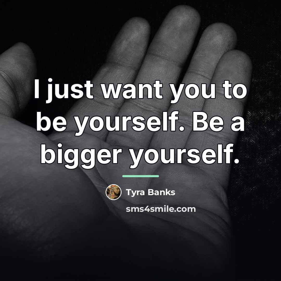 “I just want you to be yourself. Be a bigger…” quote by Tyra Banks