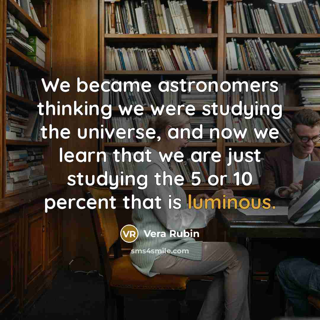 “We became astronomers thinking we were studying the universe, and…” quote by Vera Rubin
