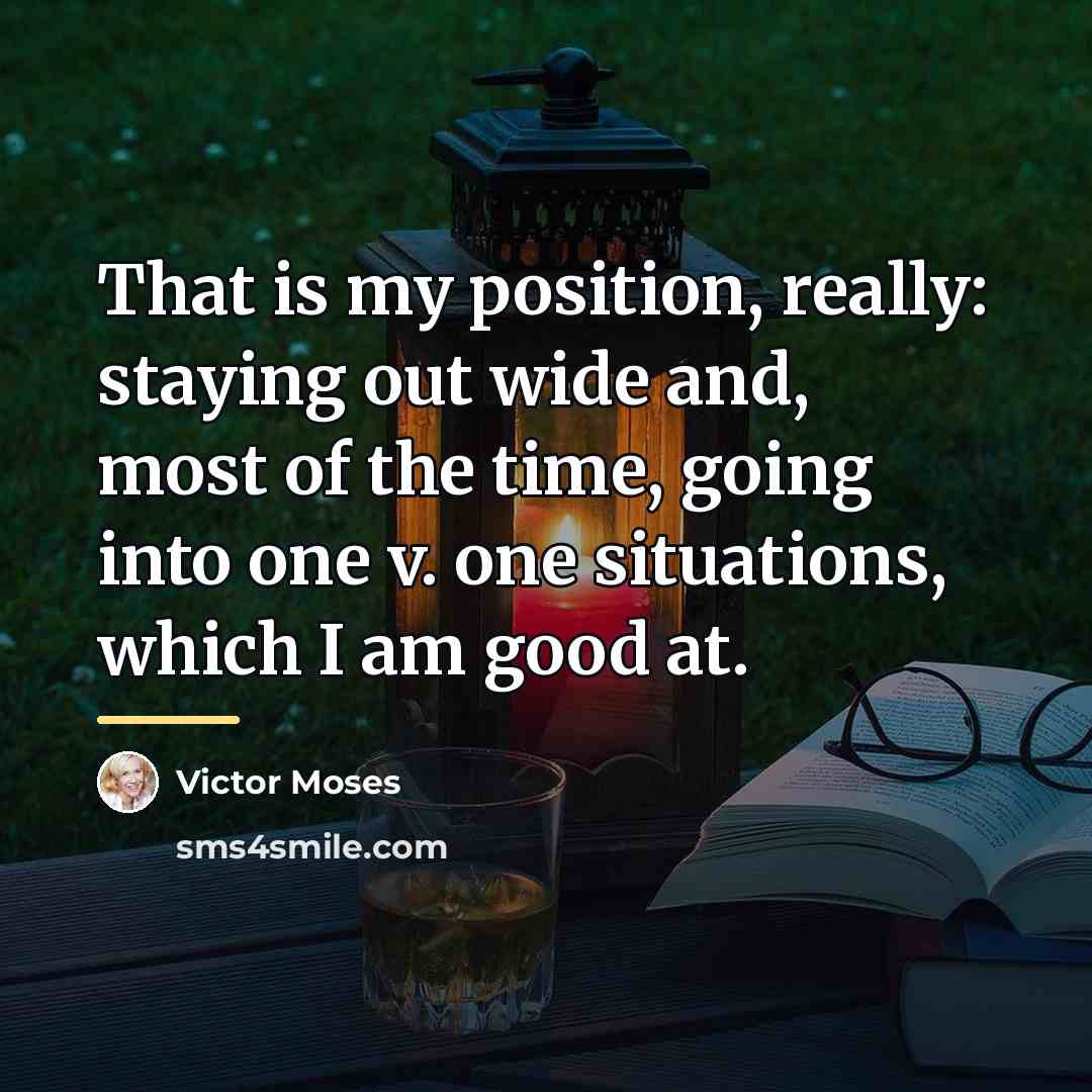 “That is my position, really: staying out wide and, most…” quote by Victor Moses