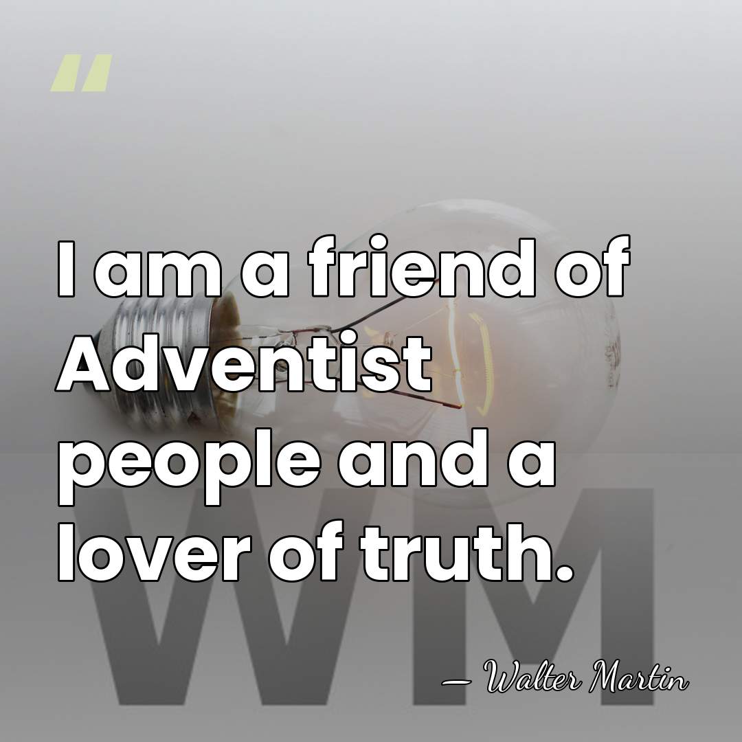 I am a friend of Adventist people and a lover of truth. - Walter Martin