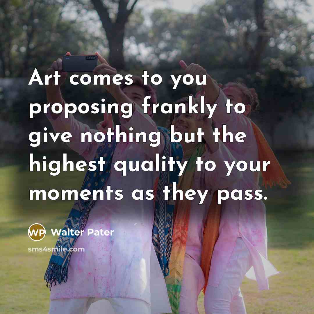 “Art comes to you proposing frankly to give nothing but…” quote by Walter Pater