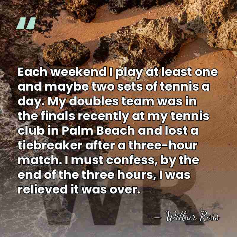 Each weekend I play at least one and maybe two sets of&hellip; - Wilbur Ross