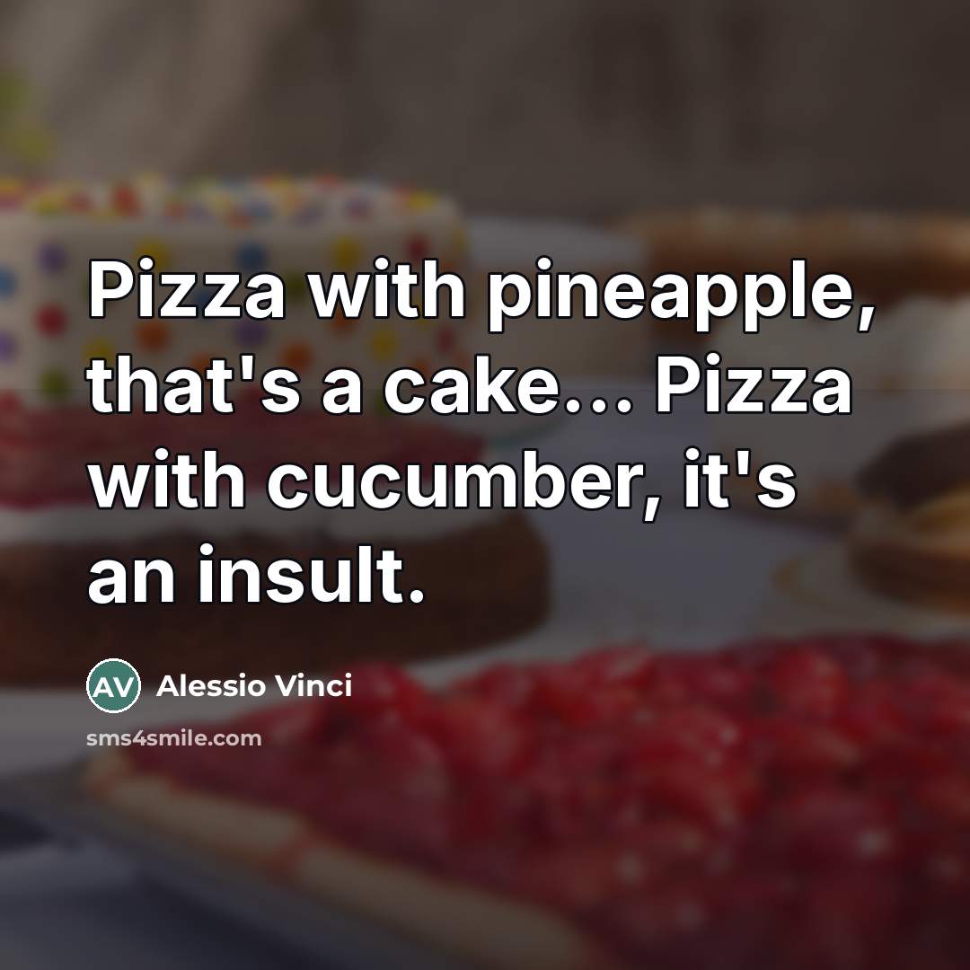 “Pizza with pineapple, that's a cake... Pizza with cucumber, it's an insult.” quote by Alessio Vinci