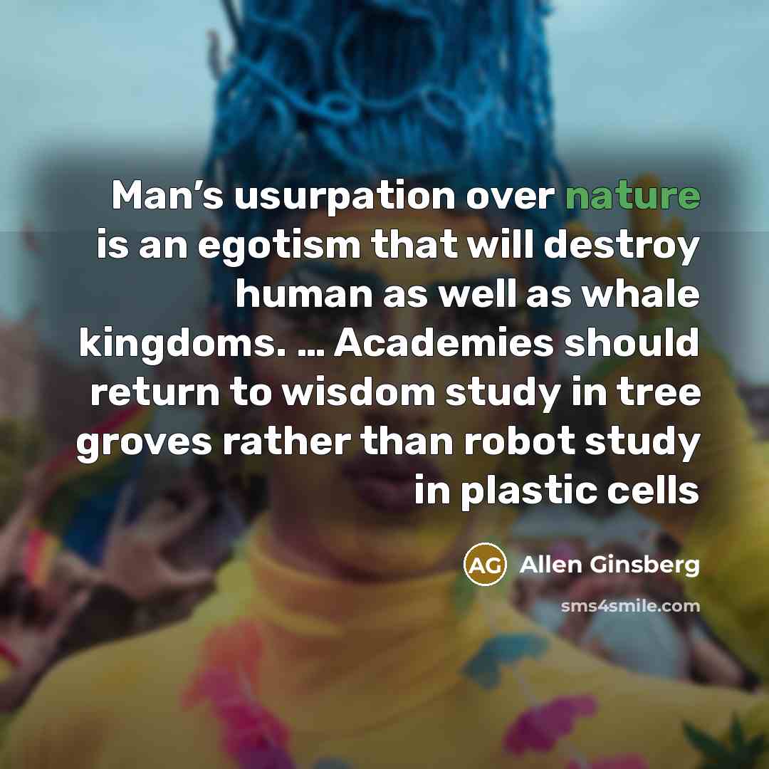 “Man’s usurpation over nature is an egotism that will destroy…” quote by Allen Ginsberg
