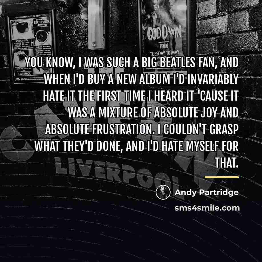 “You know, I was such a big Beatles fan, and…” quote by Andy Partridge