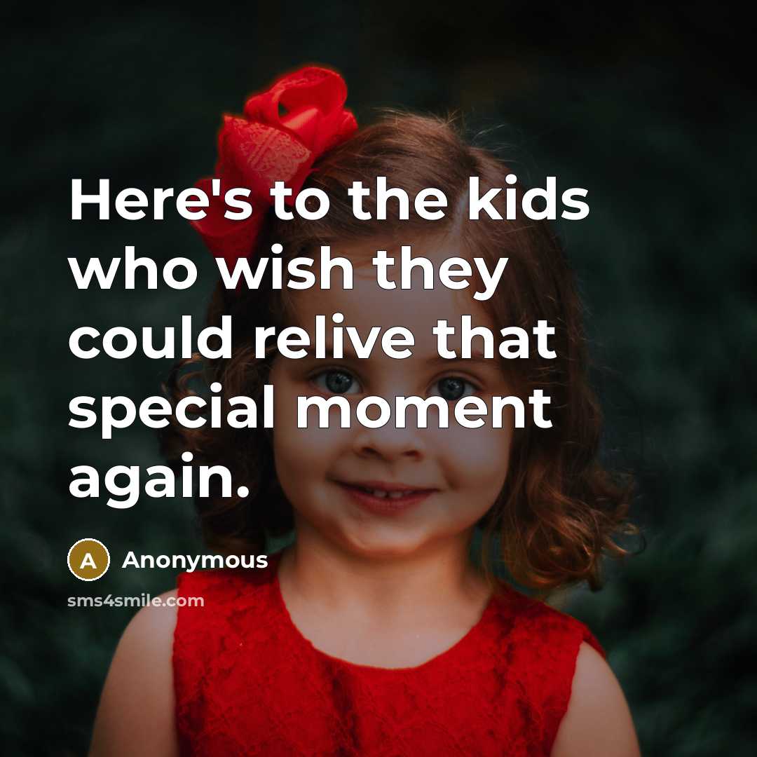 “Here's to the kids who wish they could relive that special moment again.” quote by Anonymous