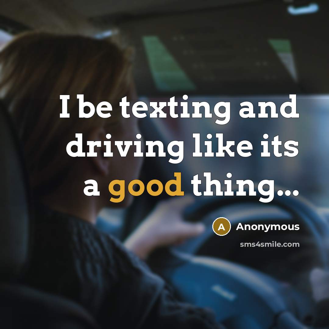 “I be texting and driving like its a good thing...” quote by Anonymous