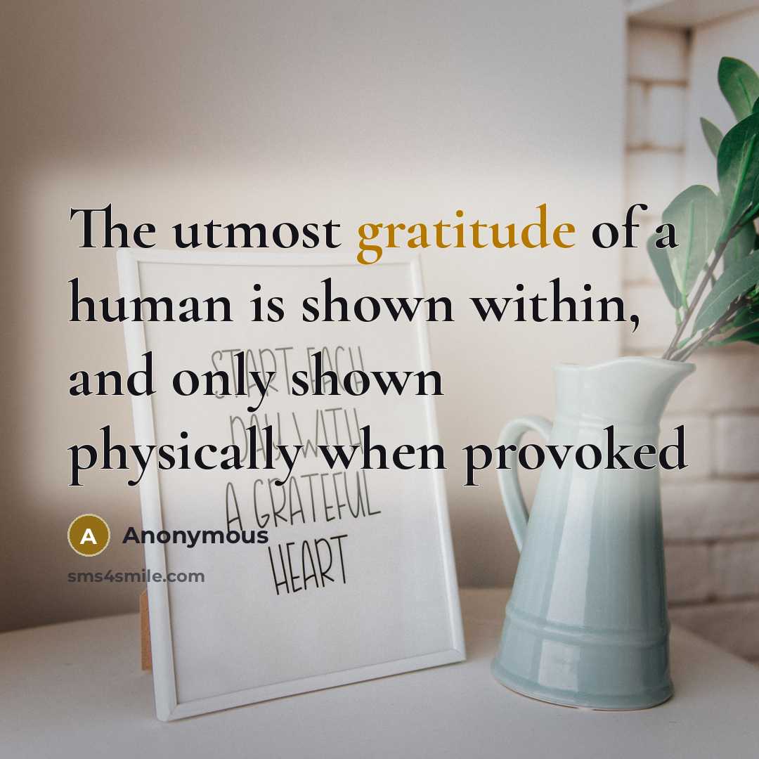 “The utmost gratitude of a human is shown within, and only shown physically when provoked” quote by Anonymous