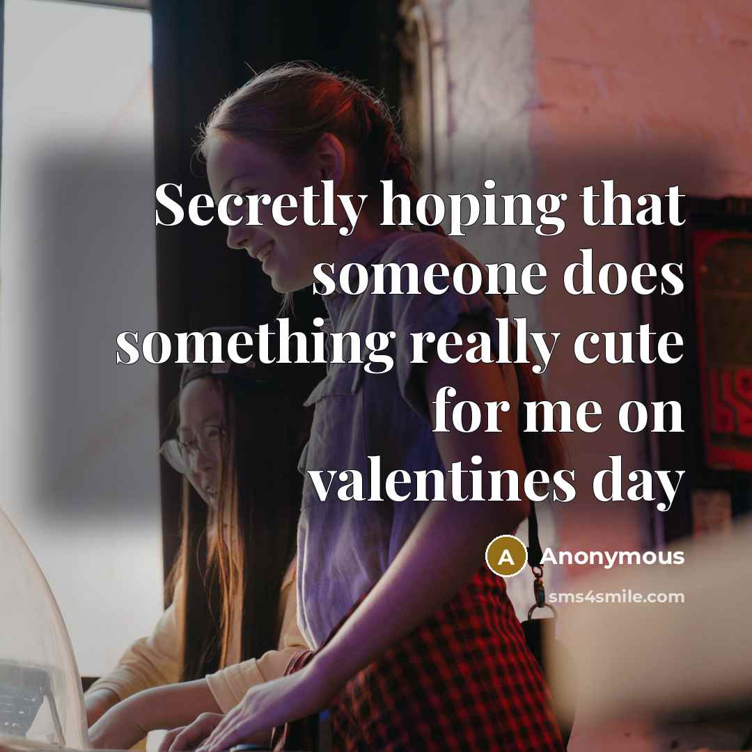 “Secretly hoping that someone does something really cute for me on valentines day” quote by Anonymous