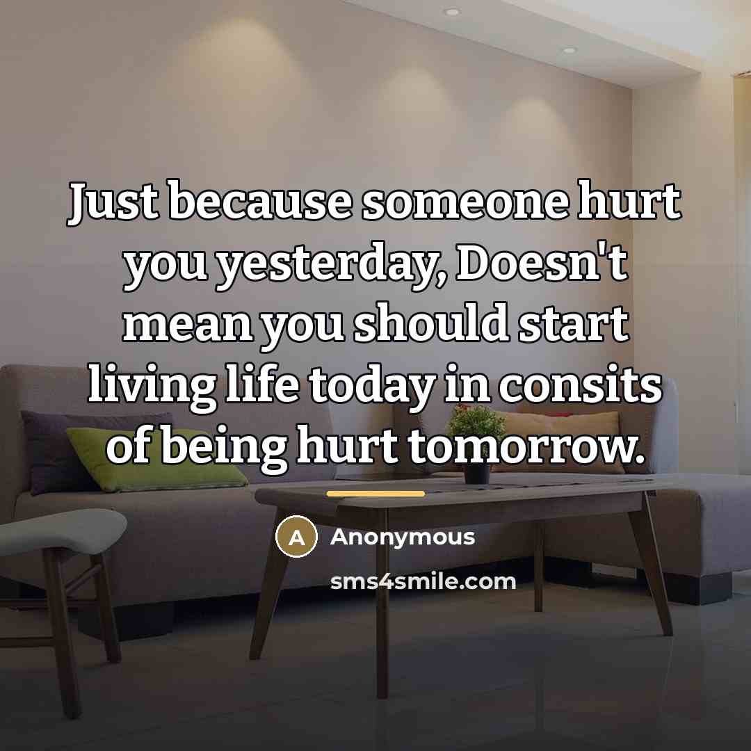 “Just because someone hurt you yesterday, Doesn't mean you should…” quote by Anonymous
