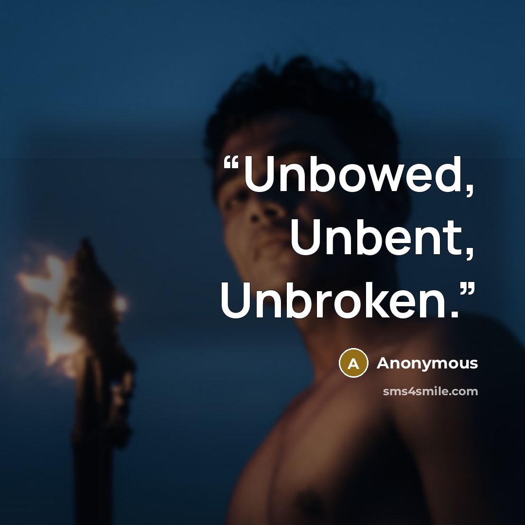 “Unbowed, Unbent, Unbroken.” quote by Anonymous