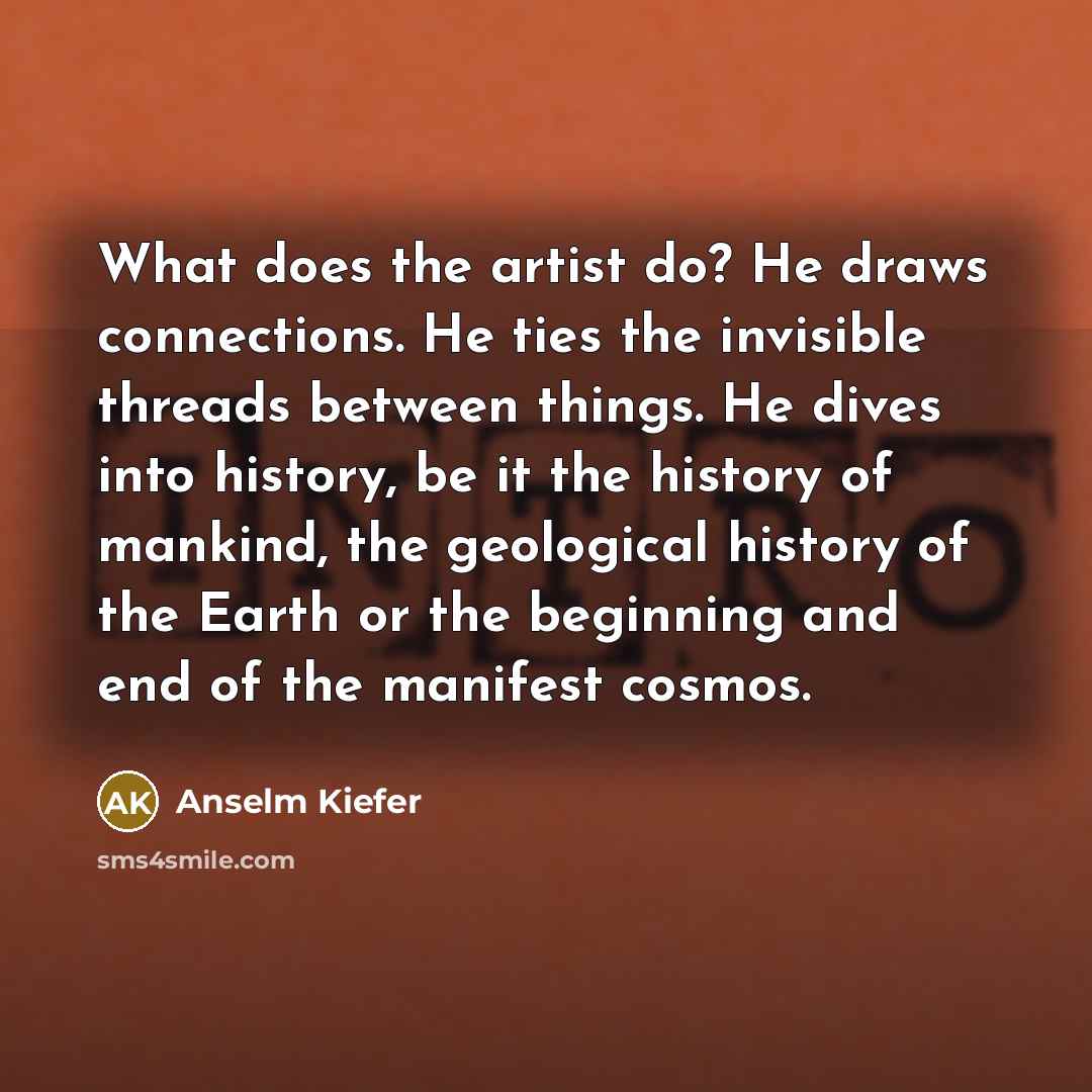 “What does the artist do? He draws connections. He ties…” quote by Anselm Kiefer