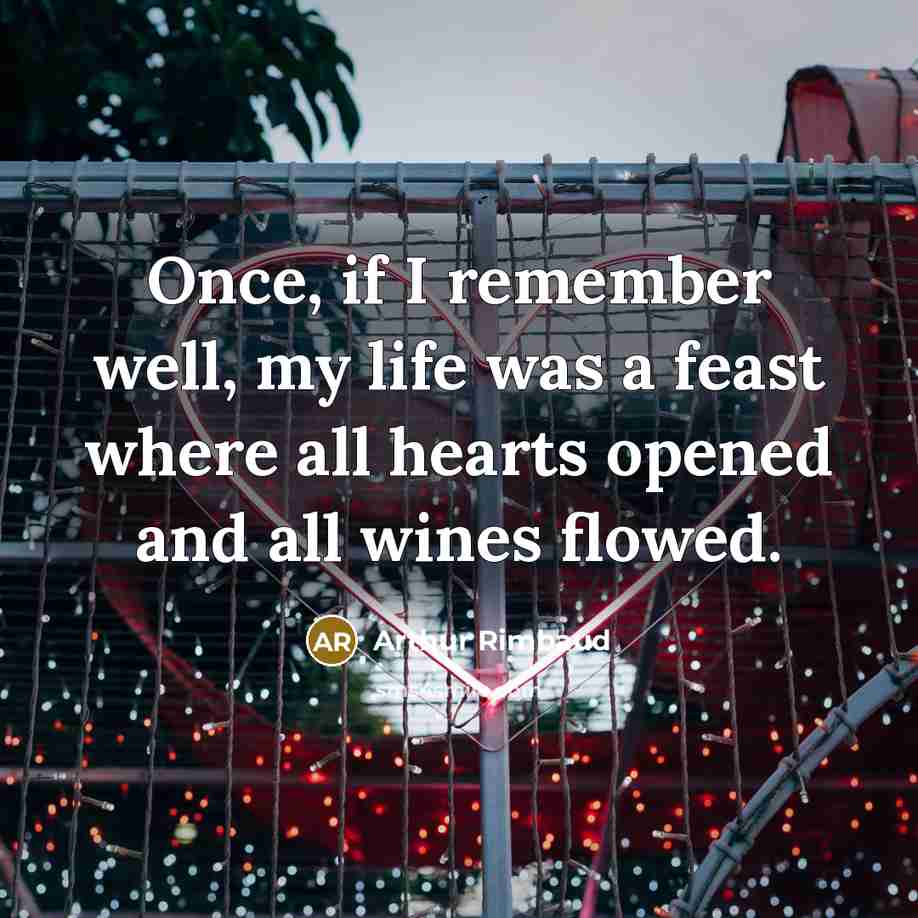“Once, if I remember well, my life was a feast…” quote by Arthur Rimbaud