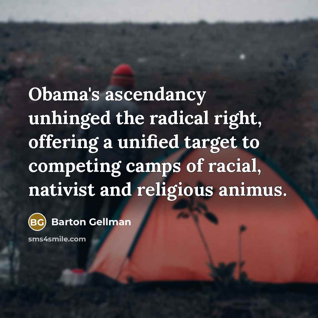 “Obama's ascendancy unhinged the radical right, offering a unified target…” quote by Barton Gellman