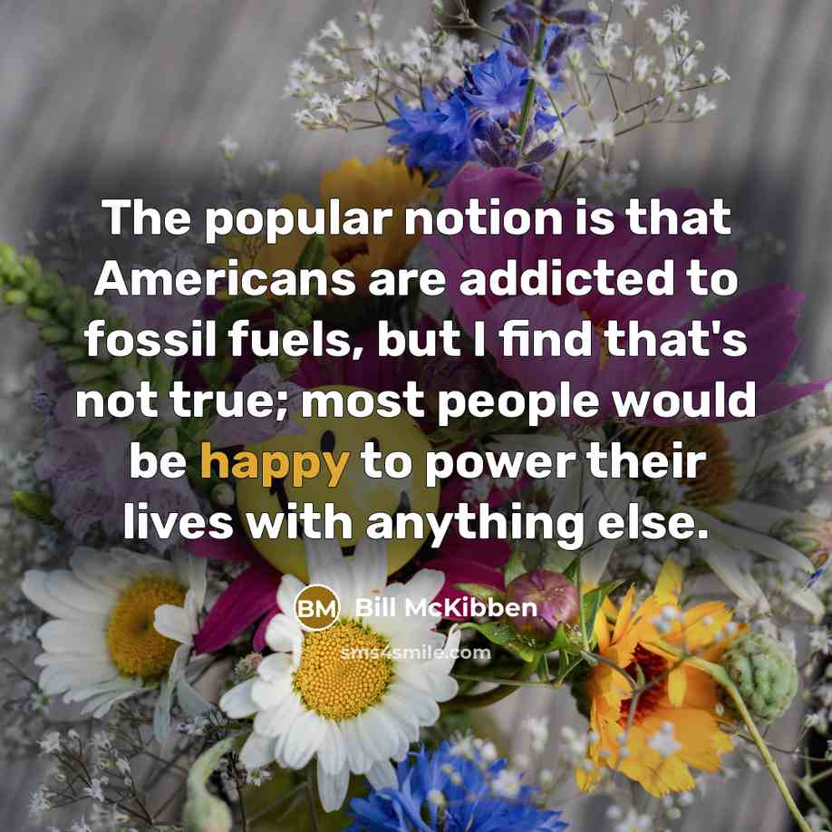 “The popular notion is that Americans are addicted to fossil…” quote by Bill McKibben