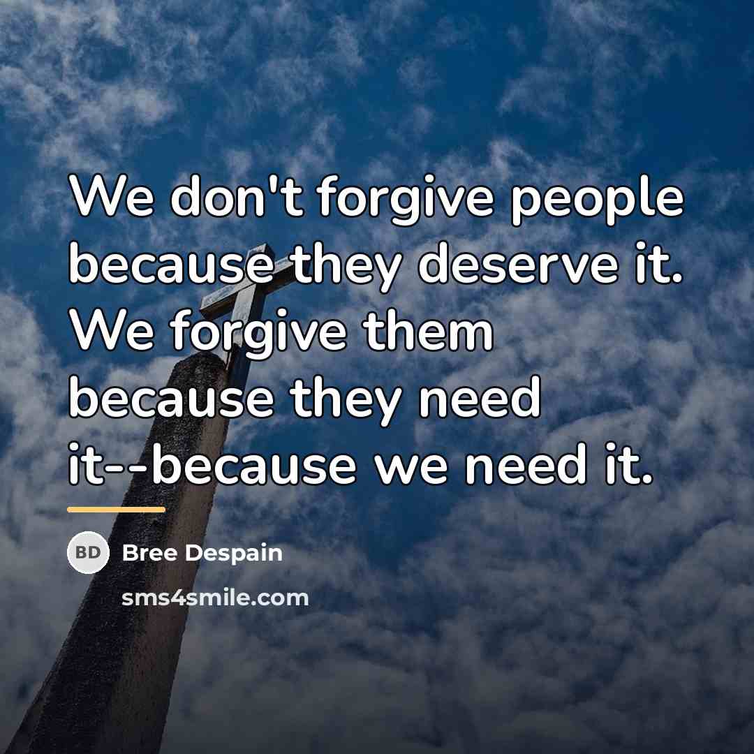 “We don't forgive people because they deserve it. We forgive…” quote by Bree Despain