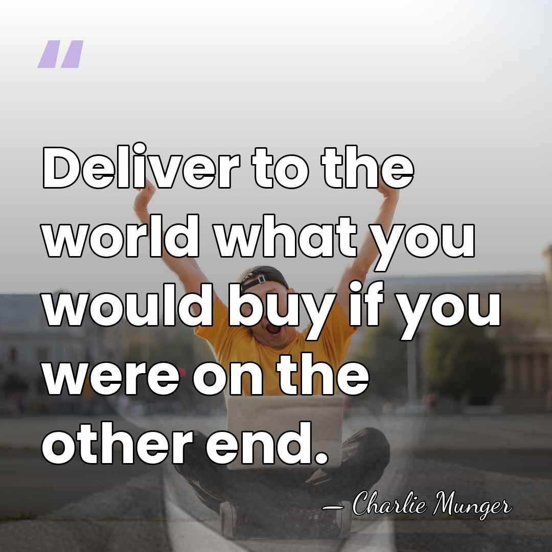 Deliver to the world what you would buy if you were on&hellip; - Charlie Munger