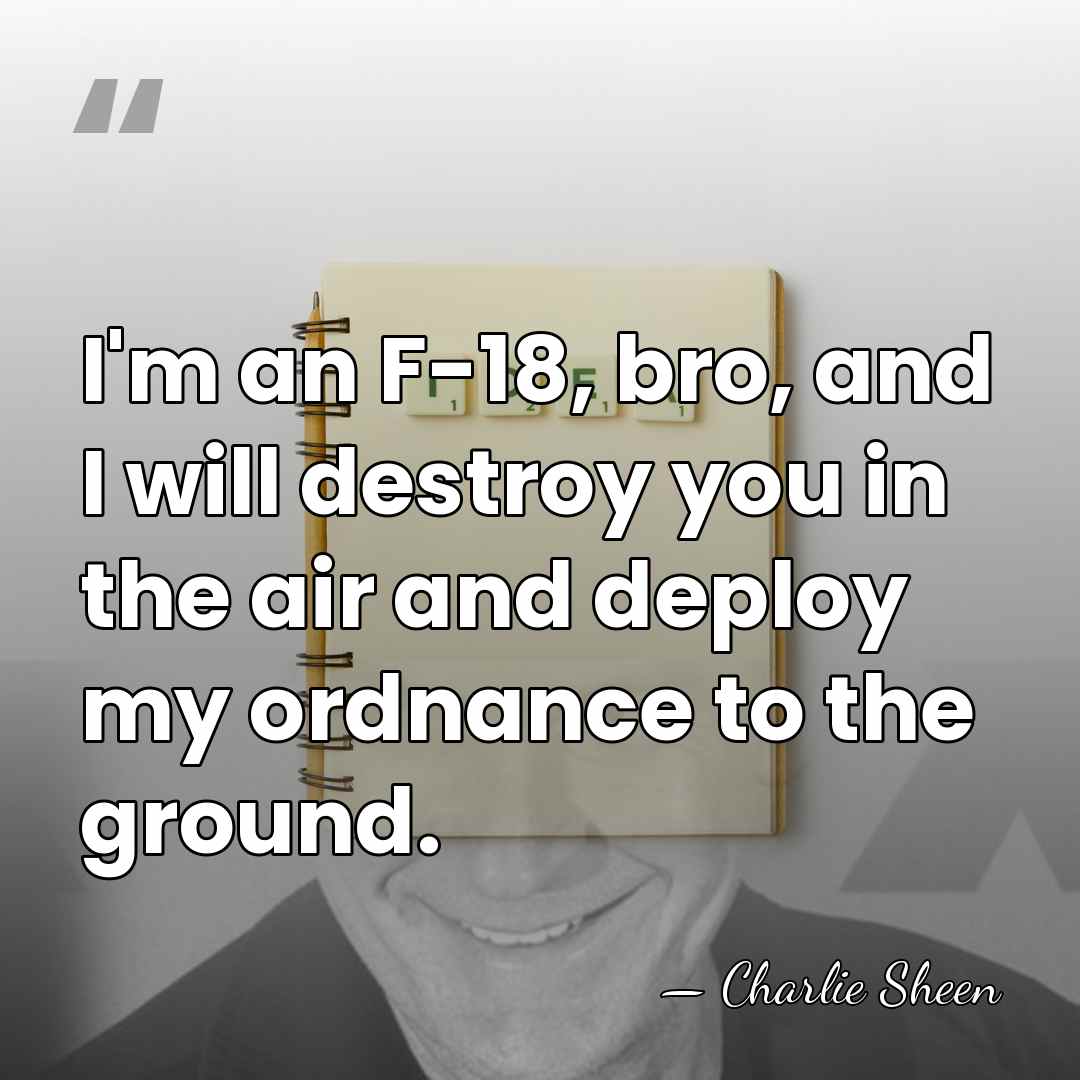 I'm an F-18, bro, and I will destroy you in the air&hellip; - Charlie Sheen